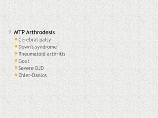  MTP Arthrodesis
 Cerebral palsy
 Down's syndrome
 Rheumatoid arthritis
 Gout
 Severe DJD
 Ehler-Danlos
 
