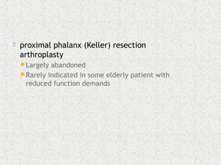  proximal phalanx (Keller) resection
arthroplasty
 Largely abandoned
 Rarely indicated in some elderly patient with
reduced function demands
 