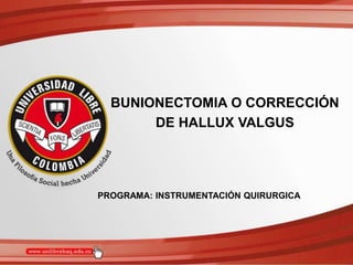 BUNIONECTOMIA O CORRECCIÓN
DE HALLUX VALGUS
PROGRAMA: INSTRUMENTACIÓN QUIRURGICA
 