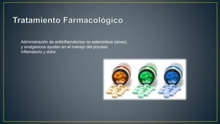 Administración de antiinflamatorios no esteroideos (aines)
y analgésicos ayudan en el manejo del proceso
inflamatorio y dolor.
 