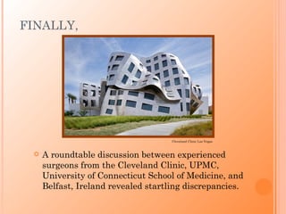 FINALLY,




                                     Cleveland Clinic Las Vegas



    A roundtable discussion between experienced
     surgeons from the Cleveland Clinic, UPMC,
     University of Connecticut School of Medicine, and
     Belfast, Ireland revealed startling discrepancies.
 