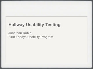 Hallway Usability Testing
Jonathan Rubin
First Fridays Usability Program
 