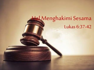 Hal Menghakimi Sesama
Lukas 6:37-42
 