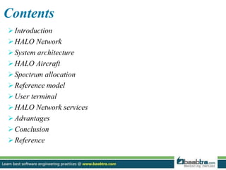 Contents
Introduction
HALO Network
System architecture
HALO Aircraft
Spectrum allocation
Reference model
User terminal
HALO Network services
Advantages
Conclusion
Reference
 