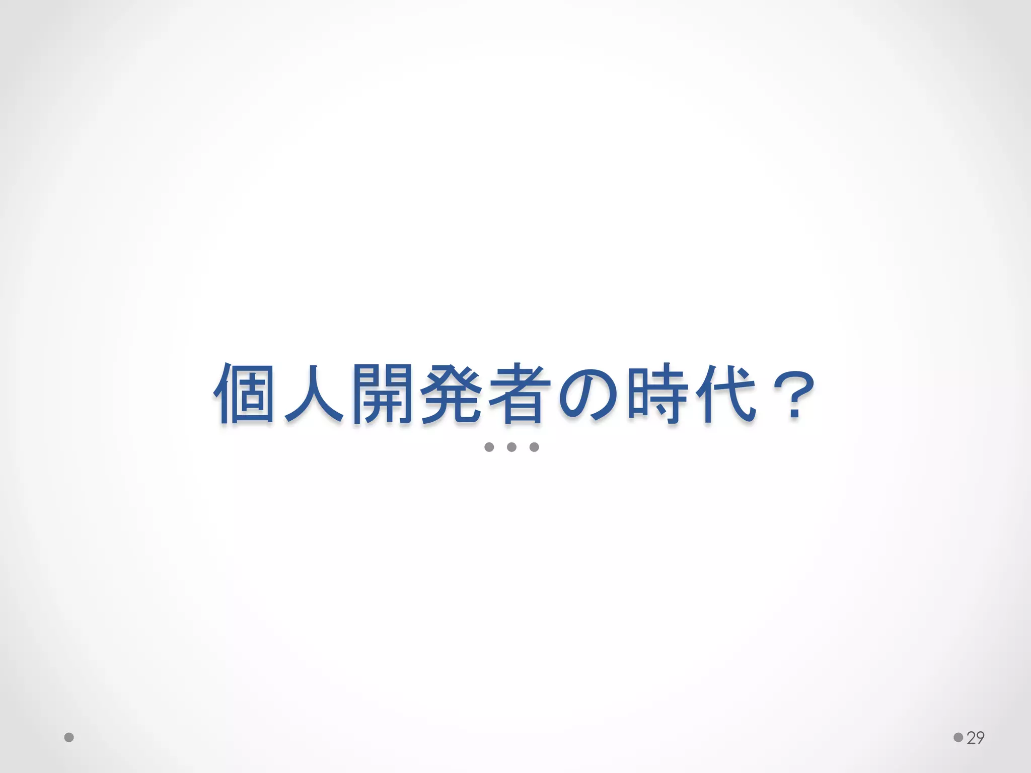 個人開発者の時代？	
 



               29
 