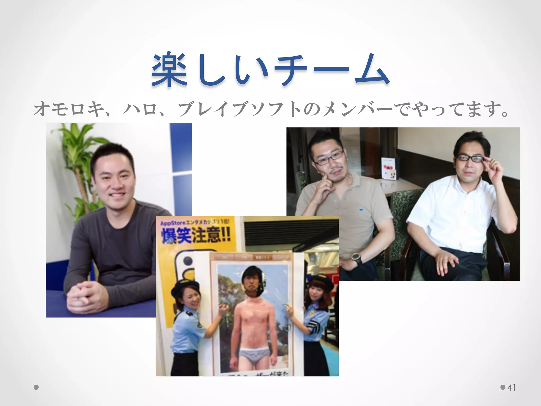 楽しいチーム	
 
オモロキ、ハロ、ブレイブソフトのメンバーでやってます。




                          41
 