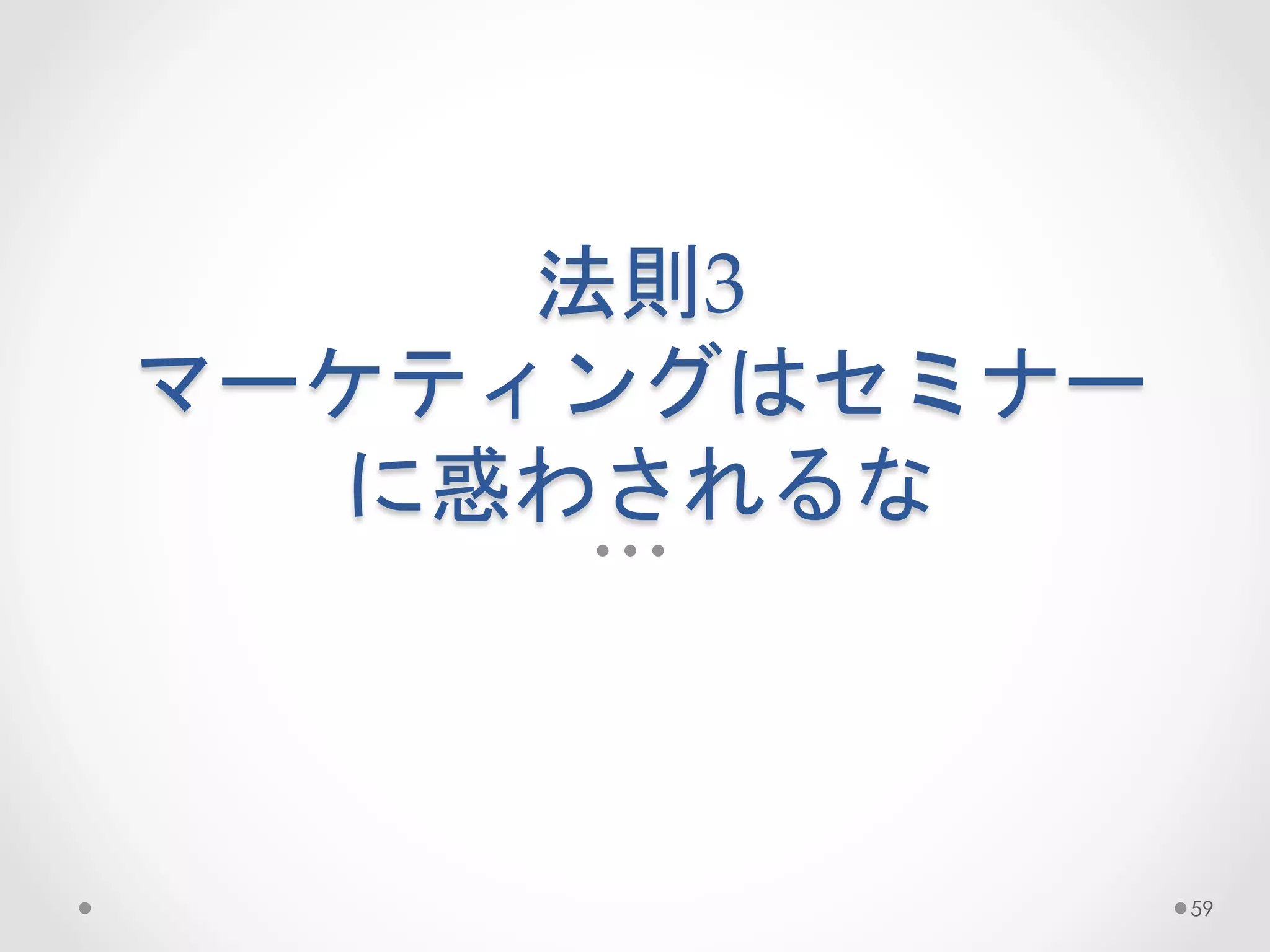 法則3  
マーケティングはセミナー
   に惑わされるな	
 



                59
 
