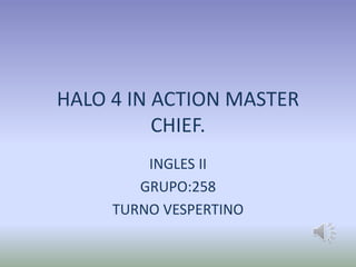 HALO 4 IN ACTION MASTER
CHIEF.
INGLES II
GRUPO:258
TURNO VESPERTINO
 