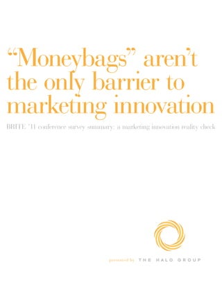 “Moneybags” aren’t
the only barrier to
marketing innovation
BRITE ’11 conference survey summary: a marketing innovation reality check




                                   pre sented by
 