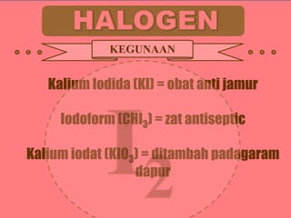 KEGUNAAN

Kalium Iodida (KI) = obat anti jamur
Iodoform (CHI3) = zat antiseptic

Kalium iodat (KIO3) = ditambah padagaram
dapur

 