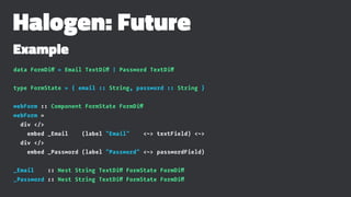 Halogen: Future
Example
data FormDiff = Email TextDiff | Password TextDiff
type FormState = { email :: String, password ::...