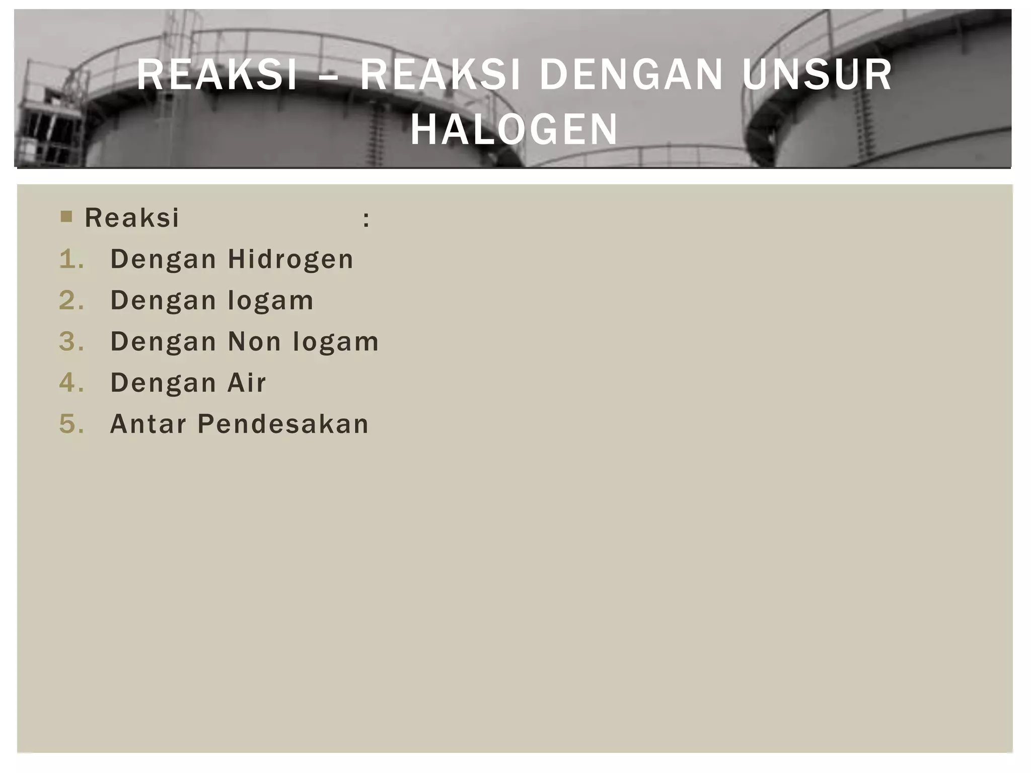  Reaksi :
1. Dengan Hidrogen
2. Dengan logam
3. Dengan Non logam
4. Dengan Air
5. Antar Pendesakan
REAKSI – REAKSI DENGAN UNSUR
HALOGEN
 