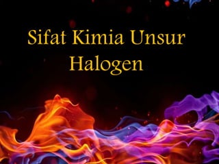 Sifat Kimia Unsur
Halogen
 