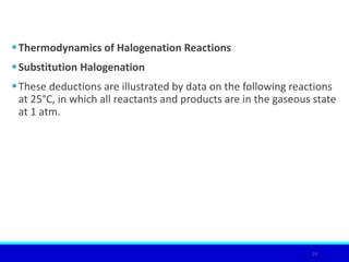 Thermodynamics of Halogenation Reactions
Substitution Halogenation
These deductions are illustrated by data on the following reactions
at 25°C, in which all reactants and products are in the gaseous state
at 1 atm.
24
 