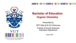 August 2020
Bachelor of Education
Organic Chemistry
Presented by:
EPT Tebo & Dr CC Chitumwa
Faculty of Human Sciences
Education Department
 