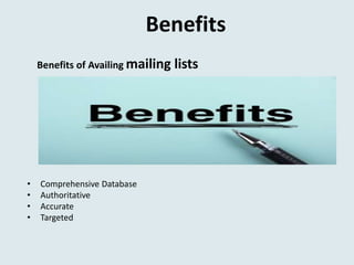 Benefits
Benefits of Availing mailing lists
• Comprehensive Database
• Authoritative
• Accurate
• Targeted
 