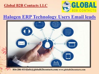 Global B2B Contacts LLC
816-286-4114|info@globalb2bcontacts.com| www.globalb2bcontacts.com
Halogen ERP Technology Users Email leads
 