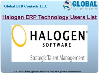 Halogen ERP Technology Users List
Global B2B Contacts LLC
816-286-4114|info@globalb2bcontacts.com| www.globalb2bcontacts.com
 