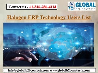 Halogen ERP Technology Users List
info@globalb2bcontacts.com| www.globalb2bcontacts.com
Contact us - +1-816-286-4114
 