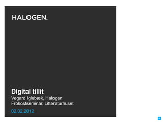 Digital tillit
Vegard Iglebæk, Halogen
Frokostseminar, Litteraturhuset
02.02.2012
 