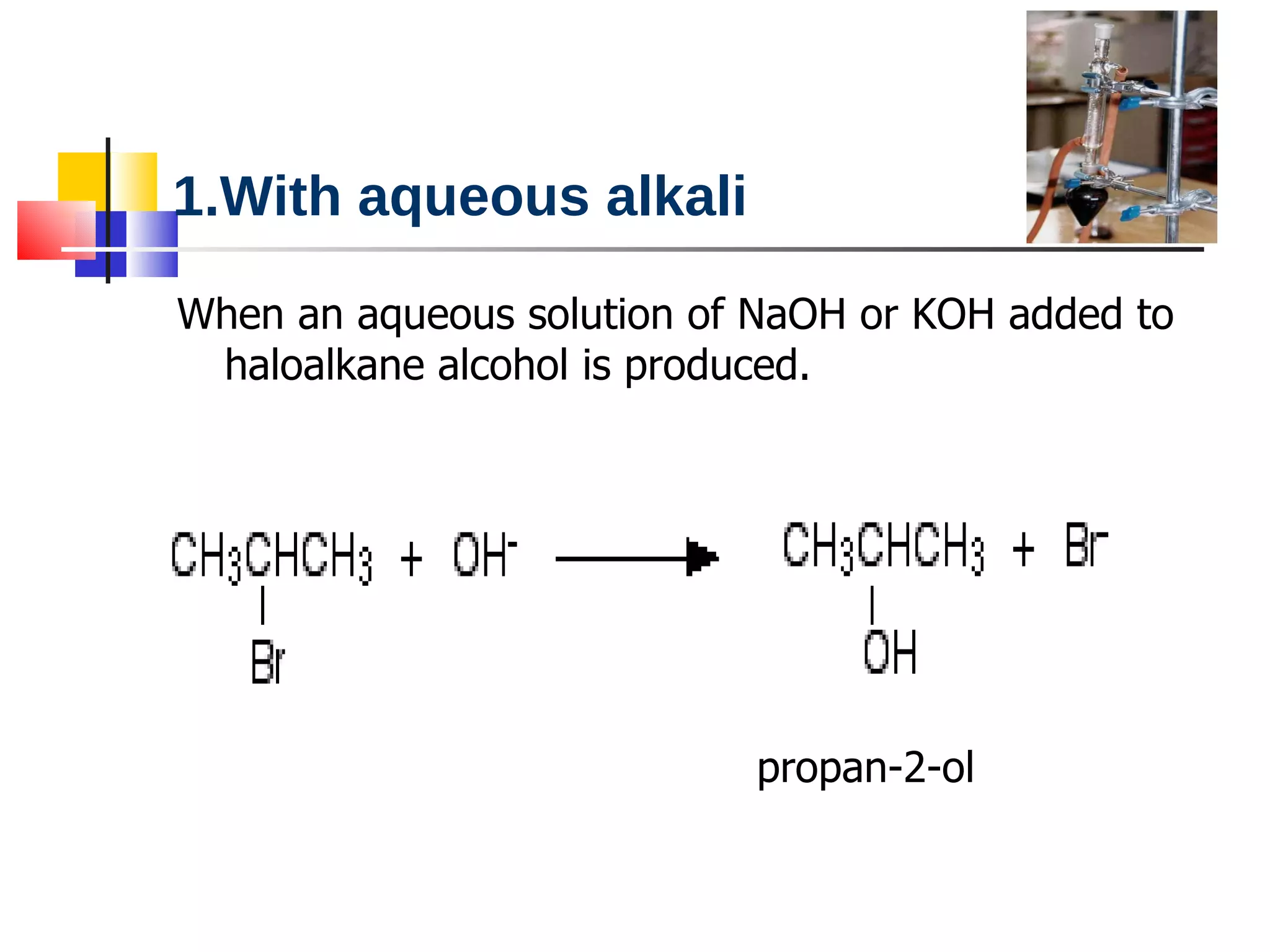 1.With aqueous alkali When an aqueous solution of NaOH or KOH added to haloalkane alcohol is produced. propan-2-ol 