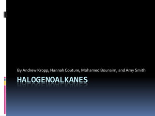 Halogenoalkanes By Andrew Kropp, Hannah Couture, Mohamed Bounaim, and Amy Smith 