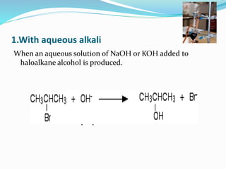 1.With aqueous alkali 
When an aqueous solution of NaOH or KOH added to 
haloalkane alcohol is produced. 
propan-2-ol 
 