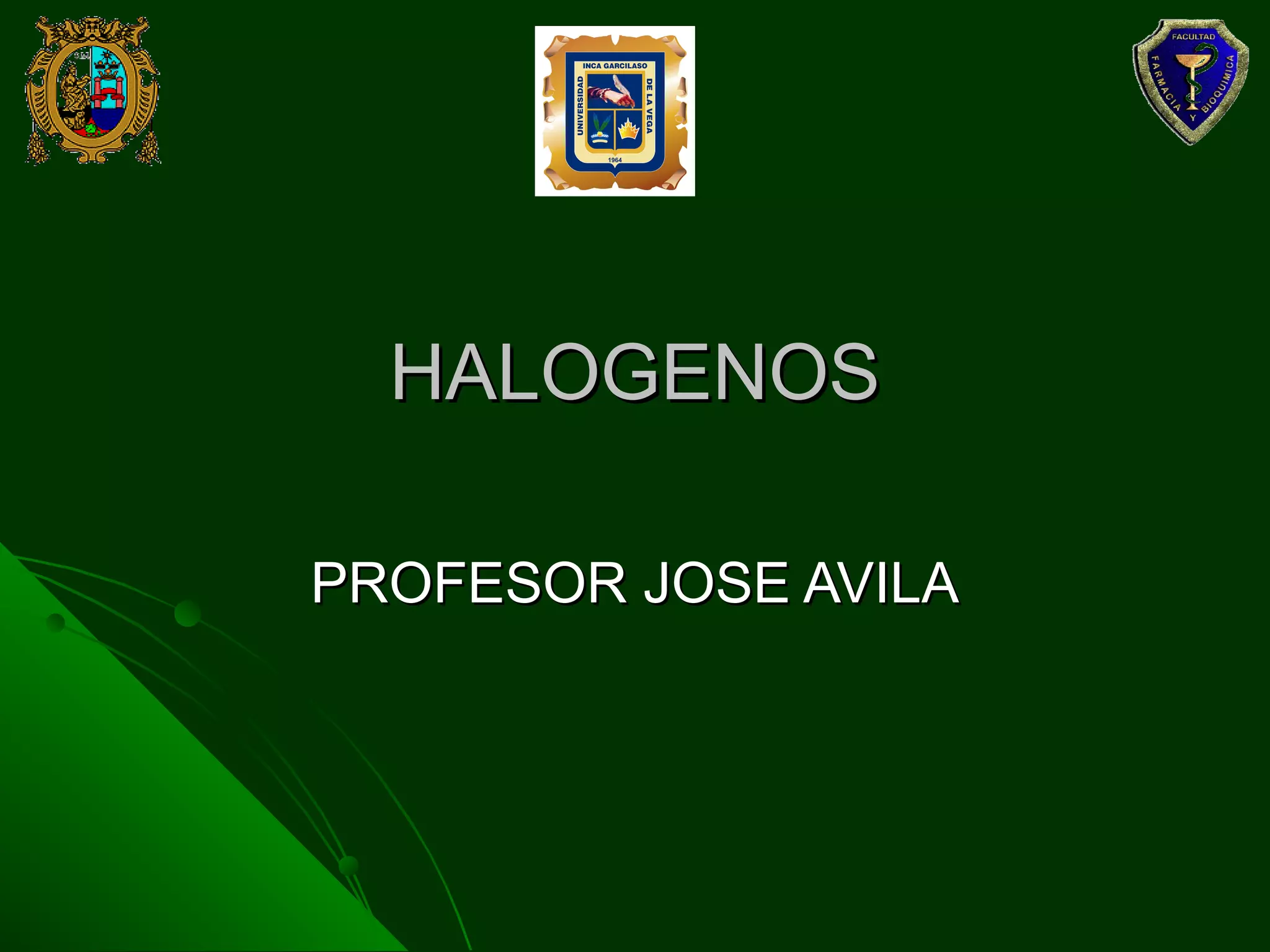 HALOGENOSHALOGENOS
PROFESOR JOSE AVILAPROFESOR JOSE AVILA
 