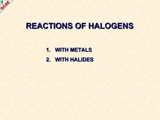REACTIONS OF HALOGENSREACTIONS OF HALOGENS
1. WITH METALS1. WITH METALS
2. WITH HALIDES2. WITH HALIDES
 