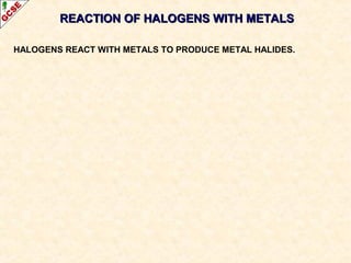 REACTION OF HALOGENS WITH METALSREACTION OF HALOGENS WITH METALS
HALOGENS REACT WITH METALS TO PRODUCE METAL HALIDES.
 