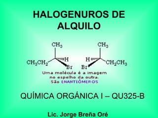 HALOGENUROS DE ALQUILO QUÍMICA ORGÁNICA I – QU325-B Lic. Jorge Breña Oré 