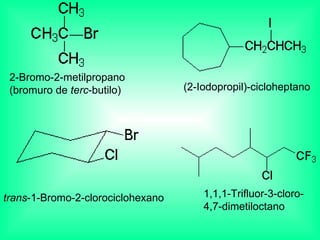 2-Bromo-2-metilpropano  (bromuro de  terc -butilo)  (2-Iodopropil)-cicloheptano  trans -1-Bromo-2-clorociclohexano   1,1,1-Trifluor-3-cloro-  4,7-dimetiloctano   