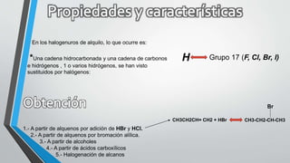 En los halogenuros de alquilo, lo que ocurre es:
*Una cadena hidrocarbonada y una cadena de carbonos
e hidrógenos , 1 o varios hidrógenos, se han visto
sustituidos por halógenos:
H Grupo 17 (F, Cl, Br, I)
1.- A partir de alquenos por adición de HBr y HCl.
2.- A partir de alquenos por bromación alílica.
3.- A partir de alcoholes
4.- A partir de ácidos carboxílicos
5.- Halogenación de alcanos
CH3CH2CH= CH2 + HBr CH3-CH2-CH-CH3
Br
 