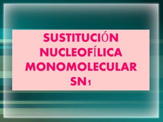 SUSTITUCIÓN
NUCLEOFÍLICA
MONOMOLECULAR
SN1
 