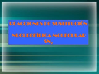 REACCIONES DE SUSTITUCIÓN
NUCLEOFÍLICA MOLECULAR
SN2
 