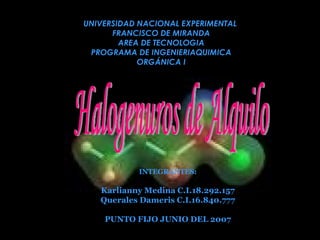 Halogenuros de Alquilo UNIVERSIDAD NACIONAL EXPERIMENTAL  FRANCISCO DE MIRANDA AREA DE TECNOLOGIA PROGRAMA DE INGENIERIAQUIMICA ORGÁNICA I INTEGRANTES: Karlianny Medina C.I.18.292.157 Querales Dameris C.I.16.840.777 PUNTO FIJO JUNIO DEL 2007 