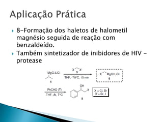  8-Formação dos haletos de halometil
magnésio seguida de reação com
benzaldeído.
Também sintetizador de inibidores de HIV -
protease