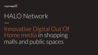 HALO Network
—
Innovative Digital Out Of
Home media in shopping
malls and public spaces
 