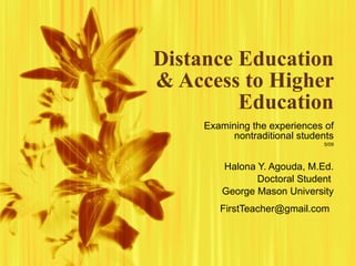 Distance Education & Access to Higher Education Examining the experiences of nontraditional students 5/09 Halona Y. Agouda, M.Ed. Doctoral Student  George Mason University [email_address]   