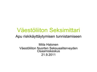 Väestöliiton Seksimittari Apu riskikäyttäytymisen tunnistamiseen Miila Halonen Väestöliiton Nuorten Seksuaaliterveyden Osaamiskeskus 21.9.2011 