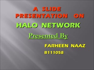 A SLIDE
PRESENTATION

ON

HALO NETWORK
Presented By
FARHEEN NAAZ
B111058

 