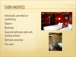 Individually controlled air-
conditioning
Slippers
Wardrobe
Separate bathroom cabin with
standing-shower
Bathroom amenities
Life vests
….
 