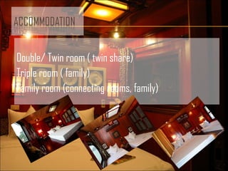 Double/ Twin room ( twin share)
Triple room ( family)
Family room (connecting rooms, family)
 