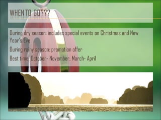 During dry season: includes special events on Christmas and New
Year’s Eve
During rainy season: promotion offer
Best time: October- November, March- April
 