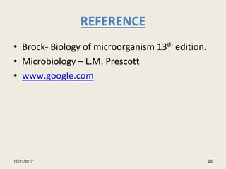 REFERENCE
• Brock- Biology of microorganism 13th edition.
• Microbiology – L.M. Prescott
• www.google.com
1O/11/2017 26
 