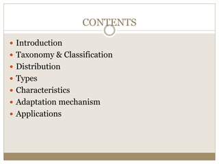 CONTENTS
 Introduction
 Taxonomy & Classification
 Distribution
 Types
 Characteristics
 Adaptation mechanism
 Applications
 