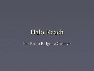 Halo ReachHalo Reach
Por Pedro R, Igor e GustavoPor Pedro R, Igor e Gustavo
 