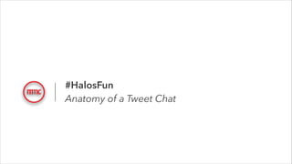 #HalosFun
Anatomy of a Tweet Chat

 