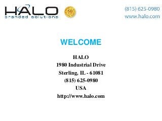 WELCOME
        HALO
1980 Industrial Drive
 Sterling, IL - 61081
   (815) 625-0980
         USA
http://www.halo.com
 