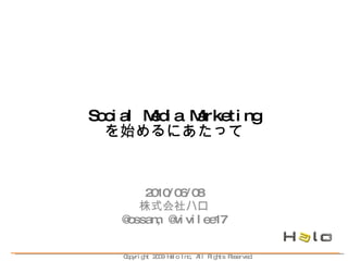 Social Media Marketing を始めるにあたって 2010/06/08 株式会社ハロ @ossam, @vivilee17 Copyright 2009 Halo Inc, All Rights Reserved. 